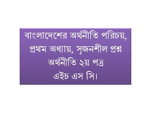 বাংলাদেশের অর্থনীতি পরিচয়, প্রথম অধ্যায়, সৃজনশীল প্রশ্ন, অর্থনীতি ২য় পত্র, এইচ এস সি। বাংলাদেশের অর্থনীতি পরিচয়, প্রথম অধ্যায়, সৃজনশীল প্রশ্ন, অর্থনীতি ২য় পত্র, এইচ এস সি।
