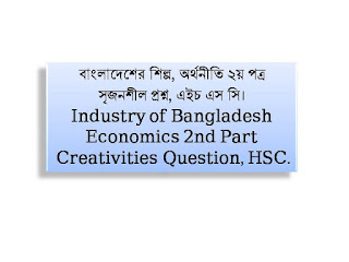 বাংলাদেশের শিল্প, অর্থনীতি ২য় পত্র, সৃজনশীল প্রশ্ন, এইচ এস সি।। Industry of Bangladesh, Economics 2nd Part, Creativities Question, HSC. বাংলাদেশের শিল্প, অর্থনীতি ২য় পত্র, সৃজনশীল প্রশ্ন, এইচ এস সি।। Industry of Bangladesh, Economics 2nd Part, Creativities Question, HSC.