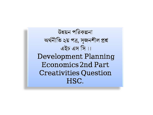 উন্নয়ন পরিকল্পনা, অর্থনীতি ২য় পত্র, সৃজনশীল প্রশ্ন, এইচ এস সি ।। Development Planning,   Economics 2nd Part,Creativities Question, HSC.
