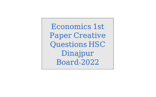 Economics 1st Paper Creative Questions HSC Dinajpur Board-2022 Economics 1st Paper Creative Questions HSC Dinajpur Board-2022