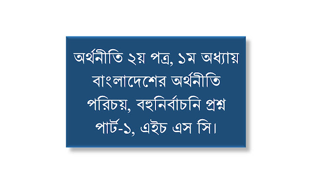 অর্থনীতি ২য় পত্র, ১ম অধ্যায়, বাংলাদেশের অর্থনীতি পরিচয়, বহুনির্বাচনি প্রশ্ন পার্ট-১, এইচ এস সি। Economics Tutor BD. অর্থনীতি ২য় পত্র, ১ম অধ্যায়, বাংলাদেশের অর্থনীতি পরিচয়, বহুনির্বাচনি প্রশ্ন পার্ট-১, এইচ এস সি। Economics Tutor BD.