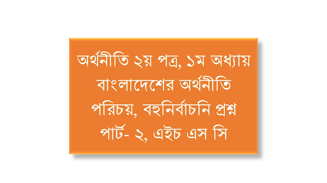 অর্থনীতি ২য় পত্র, ১ম অধ্যায়, বাংলাদেশের অর্থনীতি পরিচয়, বহুনির্বাচনি প্রশ্ন পার্ট- ২, এইচ এস সি। Economics Tutor BD.